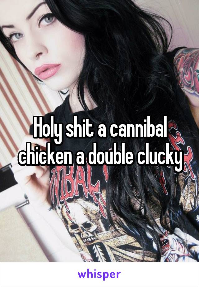 Holy shit a cannibal chicken a double clucky