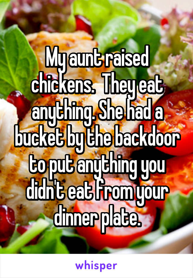 My aunt raised chickens.  They eat anything. She had a bucket by the backdoor to put anything you didn't eat from your dinner plate.