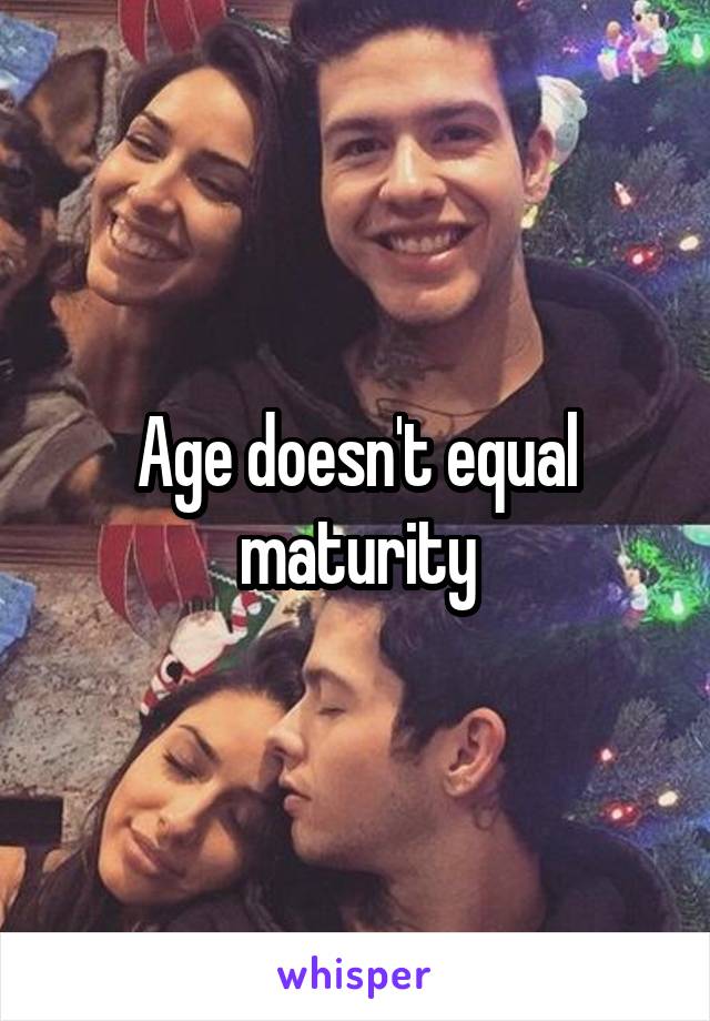 Age doesn't equal maturity