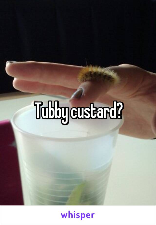 Tubby custard?