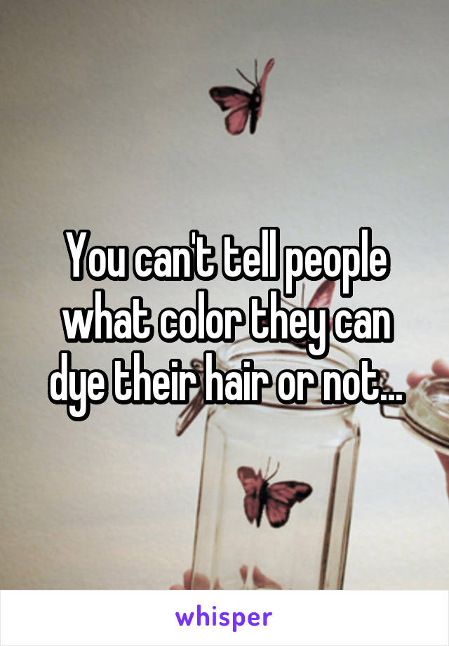 You can't tell people what color they can dye their hair or not...