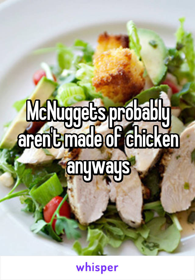 McNuggets probably aren't made of chicken anyways