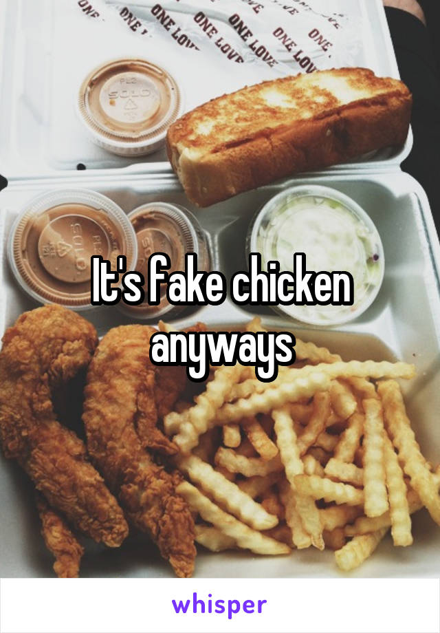 It's fake chicken anyways