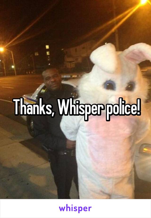 Thanks, Whisper police!