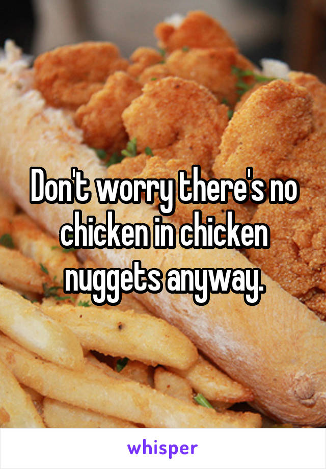 Don't worry there's no chicken in chicken nuggets anyway.