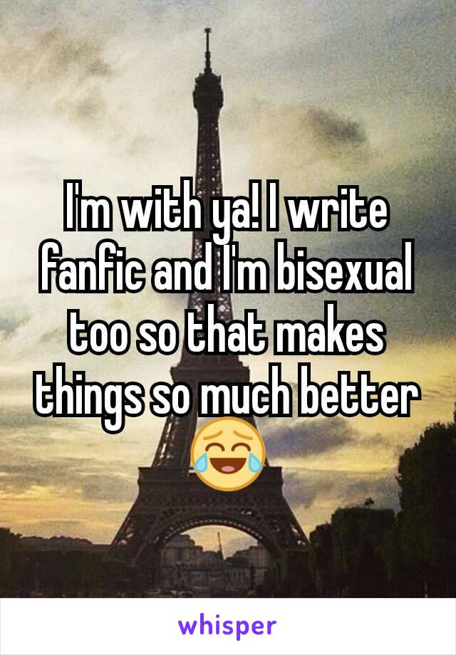 I'm with ya! I write fanfic and I'm bisexual too so that makes things so much better 😂