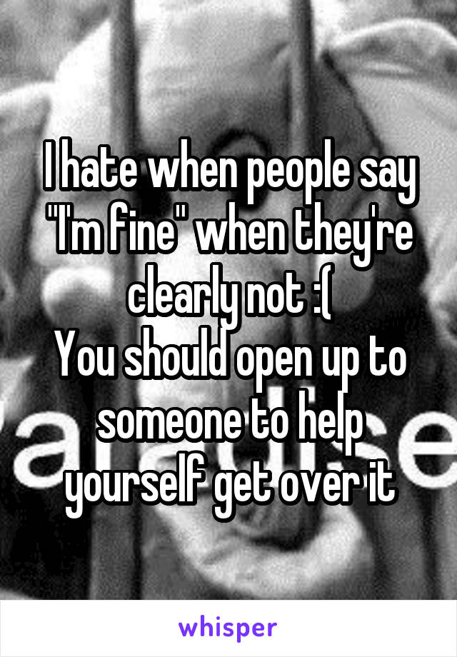 I hate when people say "I'm fine" when they're clearly not :(
You should open up to someone to help yourself get over it