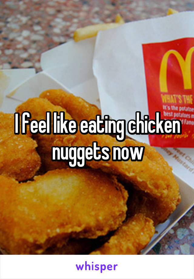 I feel like eating chicken nuggets now