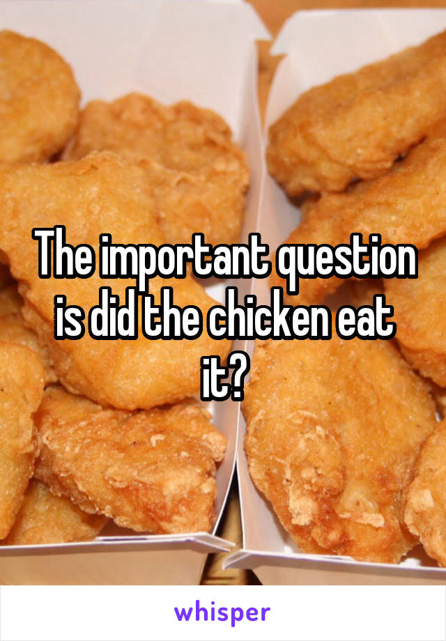 The important question is did the chicken eat it?
