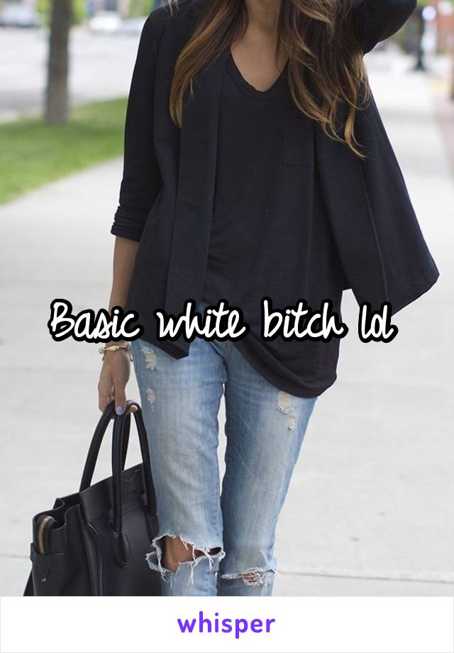 Basic white bitch lol 