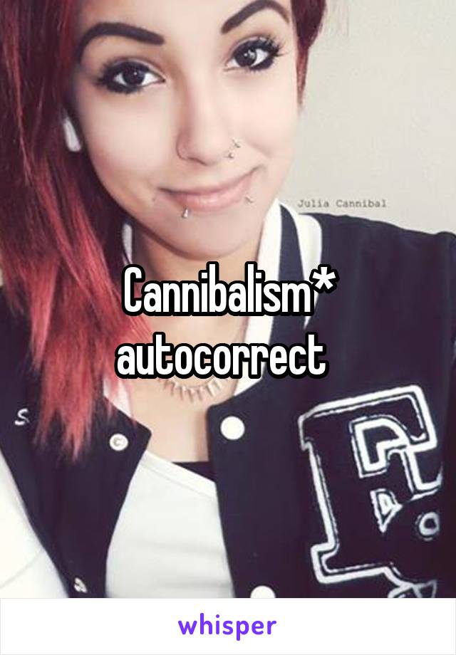 Cannibalism* autocorrect  