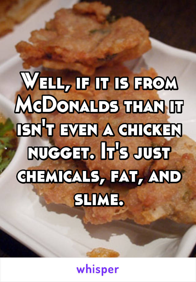 Well, if it is from McDonalds than it isn't even a chicken nugget. It's just chemicals, fat, and slime.
