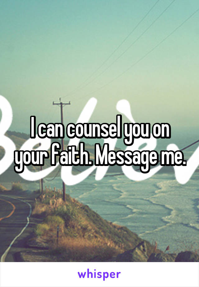 I can counsel you on your faith. Message me.