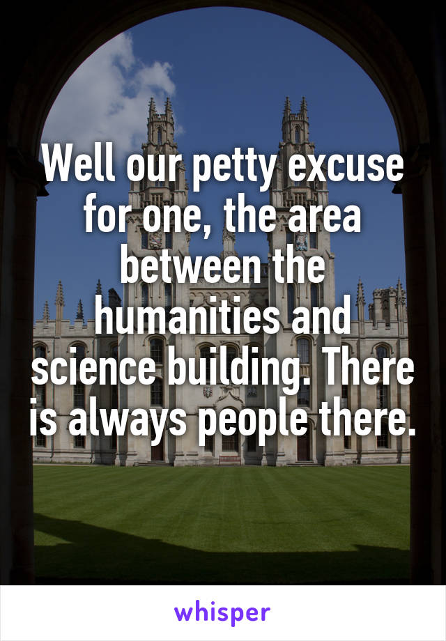 Well our petty excuse for one, the area between the humanities and science building. There is always people there. 