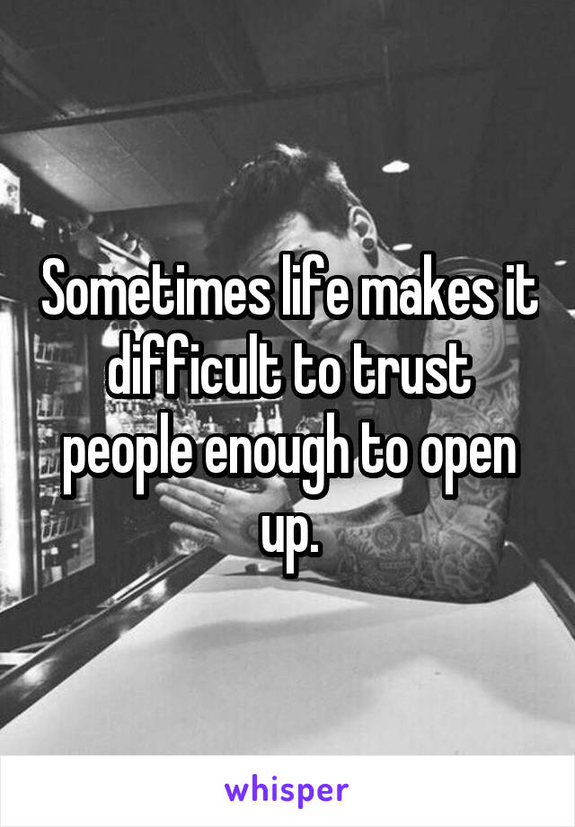 Sometimes life makes it difficult to trust people enough to open up.
