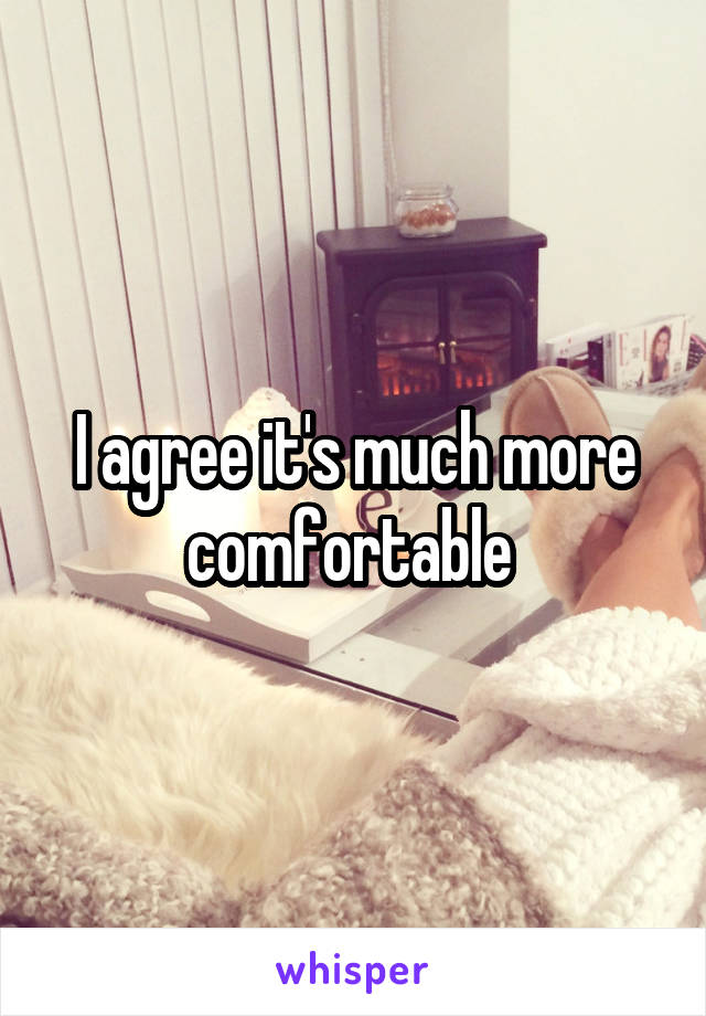 I agree it's much more comfortable 