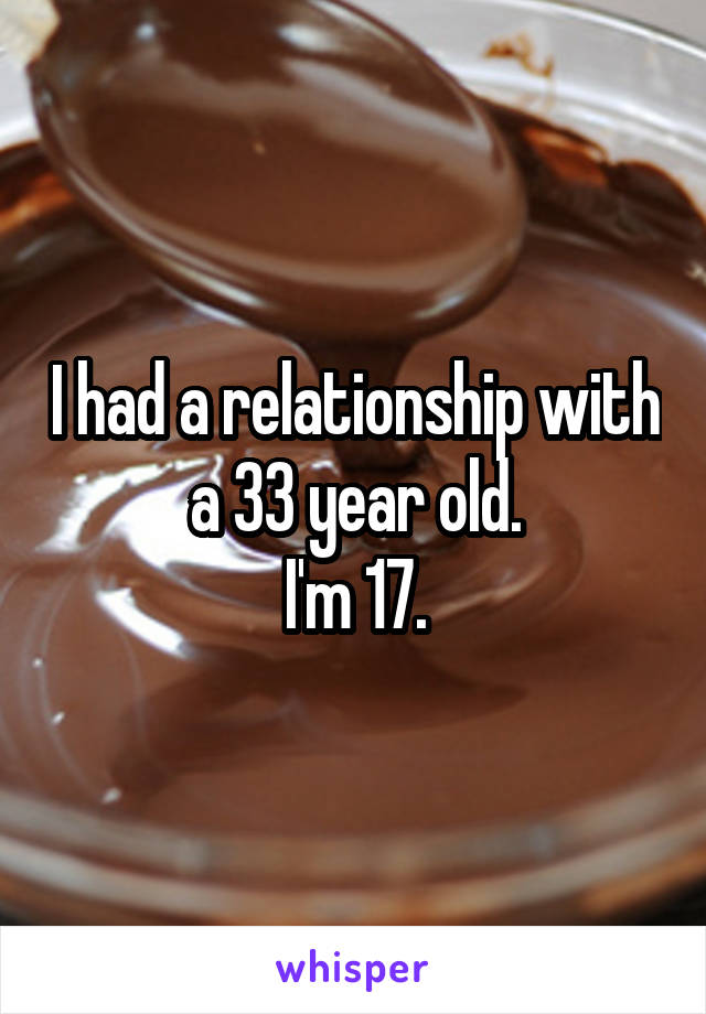 I had a relationship with a 33 year old.
I'm 17.