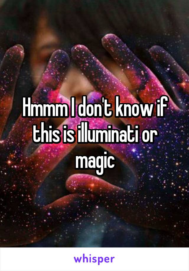 Hmmm I don't know if this is illuminati or magic