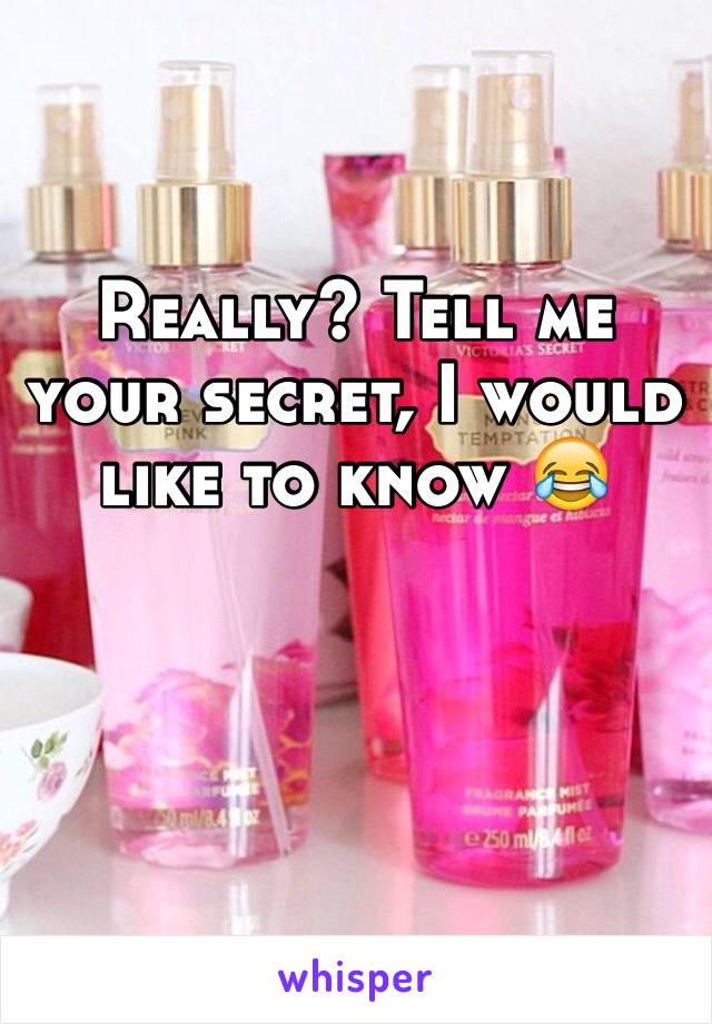 Really? Tell me your secret, I would like to know 😂