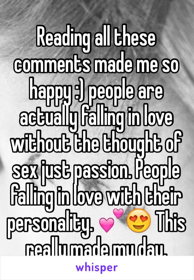Reading all these comments made me so happy :) people are actually falling in love without the thought of sex just passion. People falling in love with their personality. 💕😍 This really made my day.
