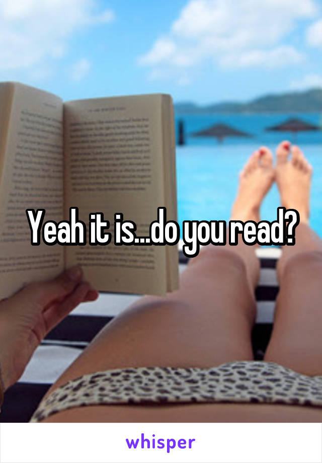 Yeah it is...do you read?