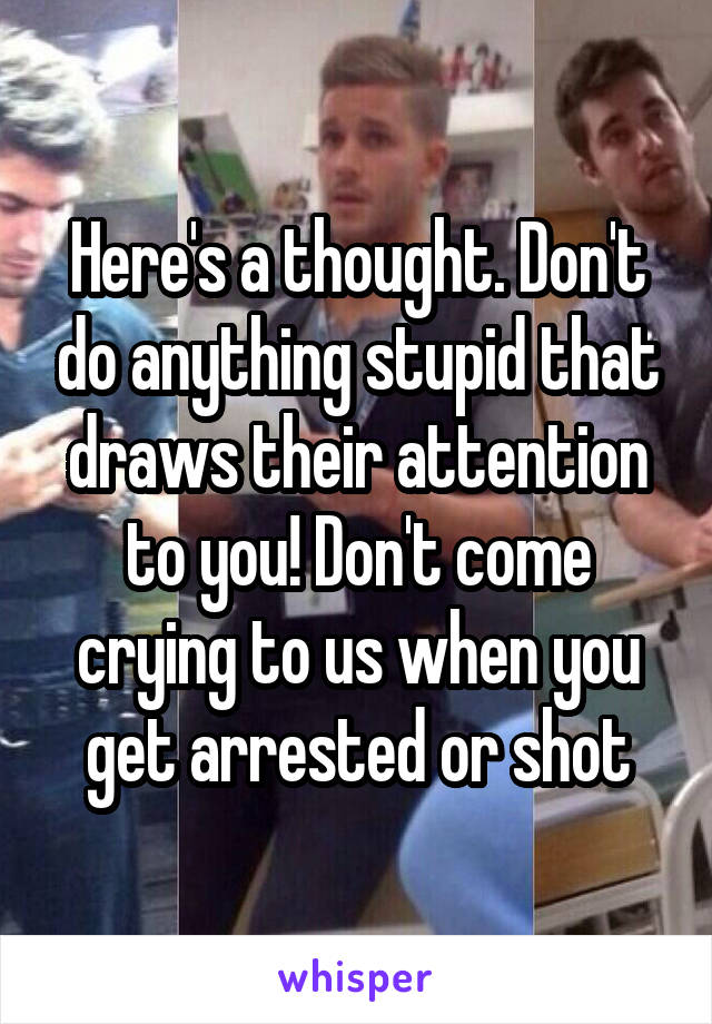 Here's a thought. Don't do anything stupid that draws their attention to you! Don't come crying to us when you get arrested or shot