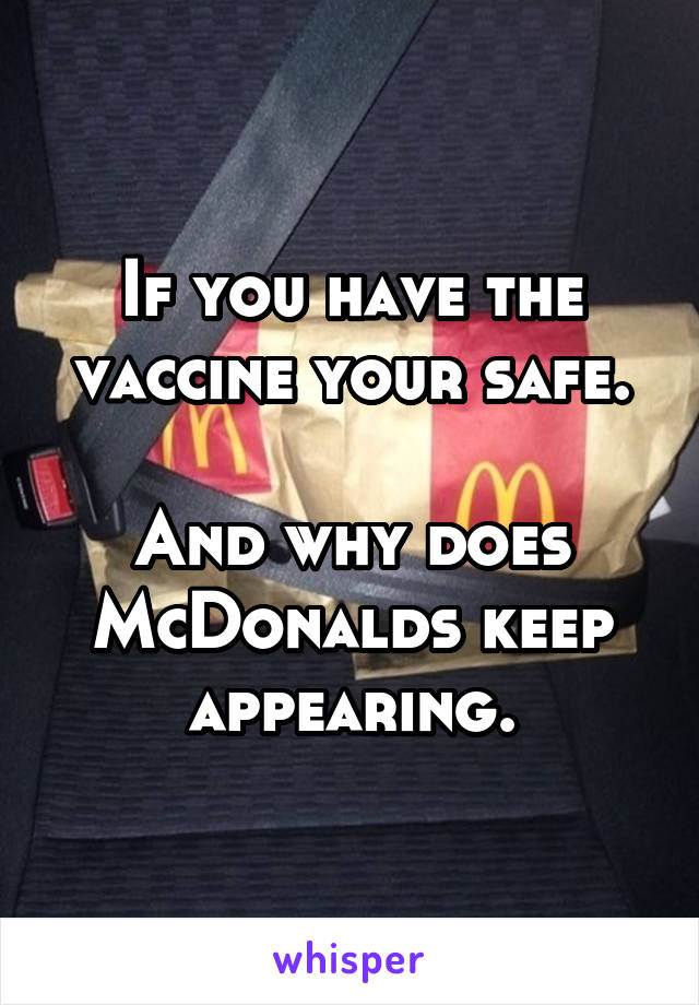 If you have the vaccine your safe.

And why does McDonalds keep appearing.