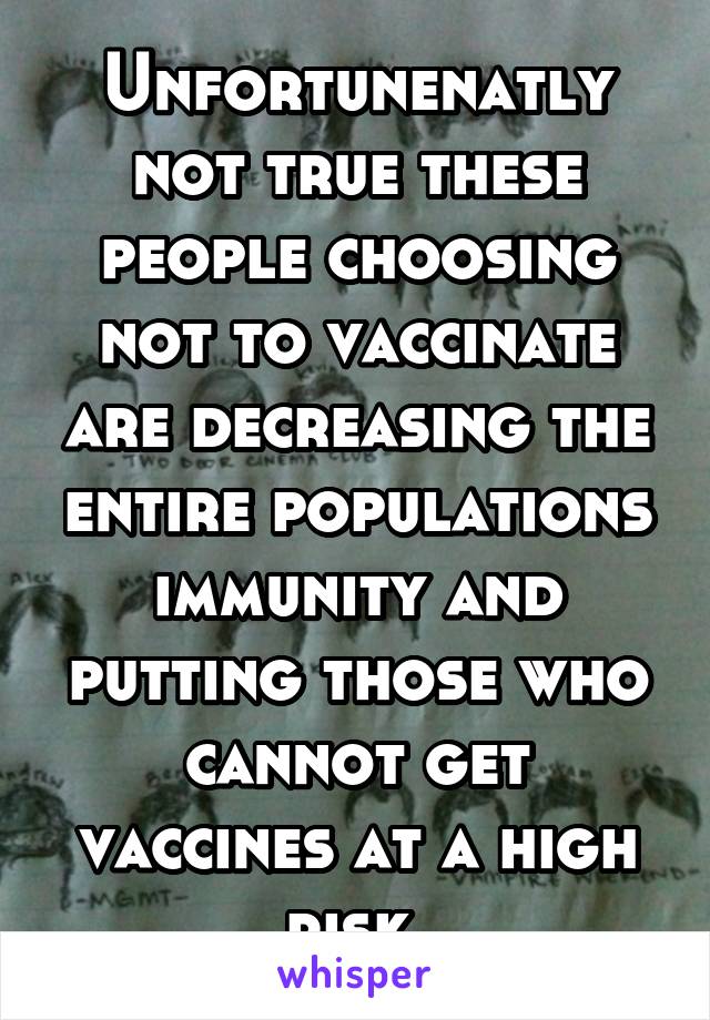 Unfortunenatly not true these people choosing not to vaccinate are decreasing the entire populations immunity and putting those who cannot get vaccines at a high risk 