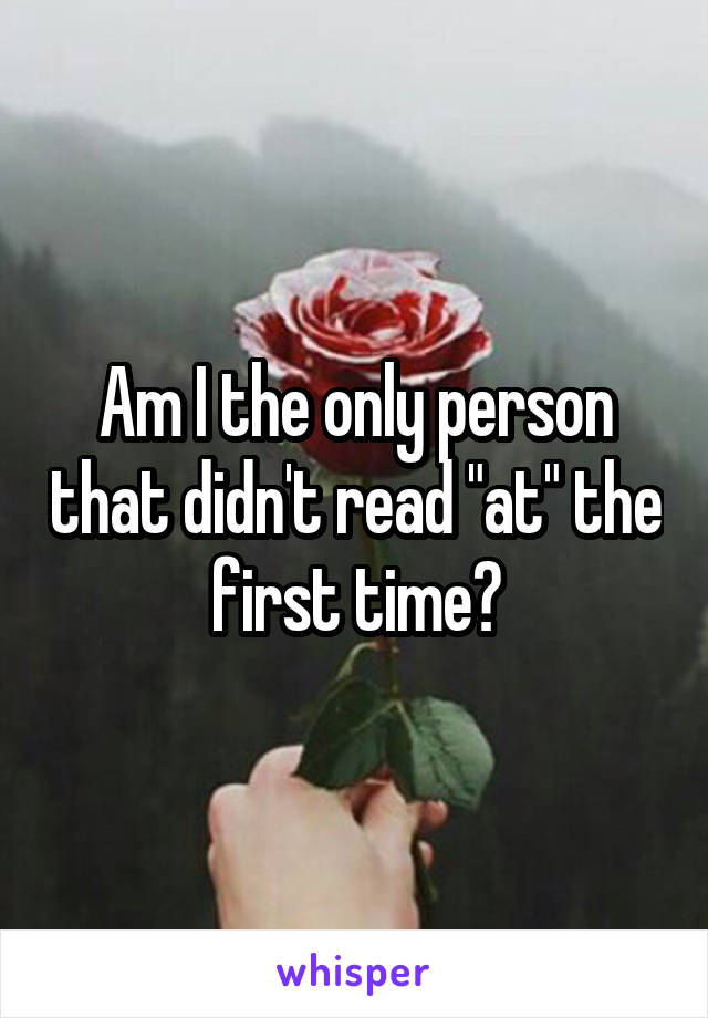 Am I the only person that didn't read "at" the first time?