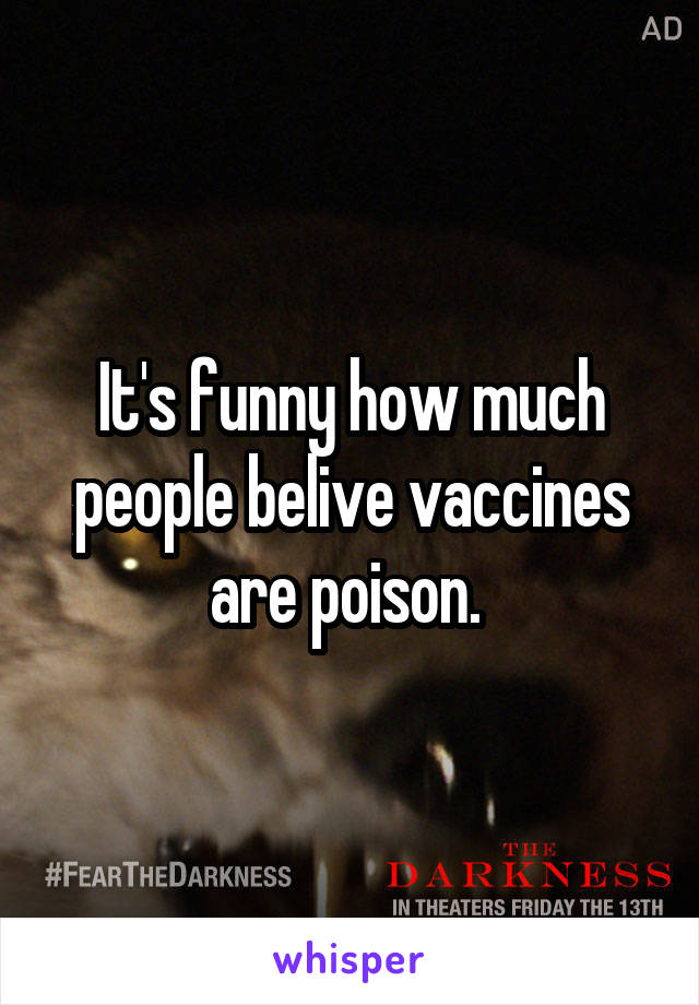 It's funny how much people belive vaccines are poison. 