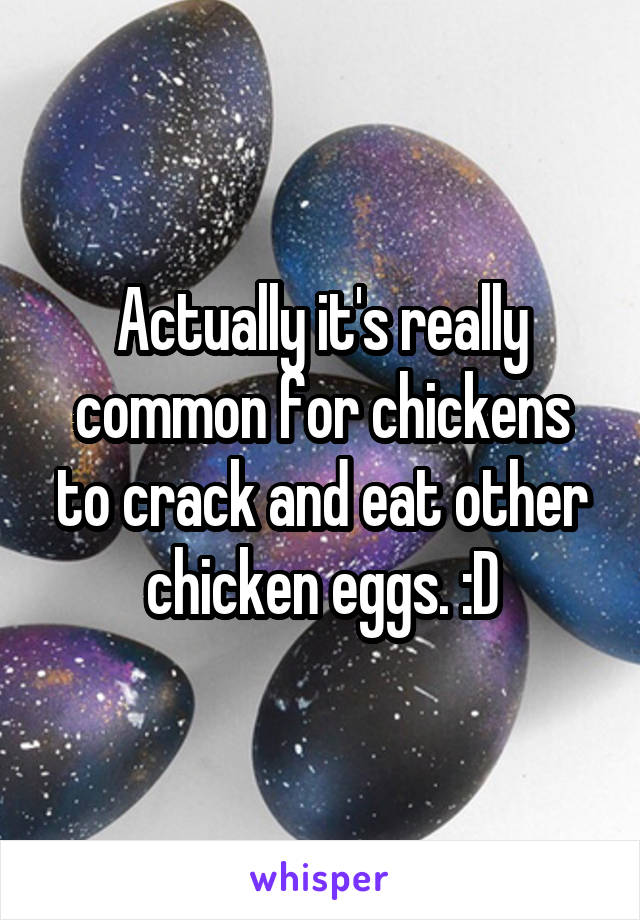 Actually it's really common for chickens to crack and eat other chicken eggs. :D