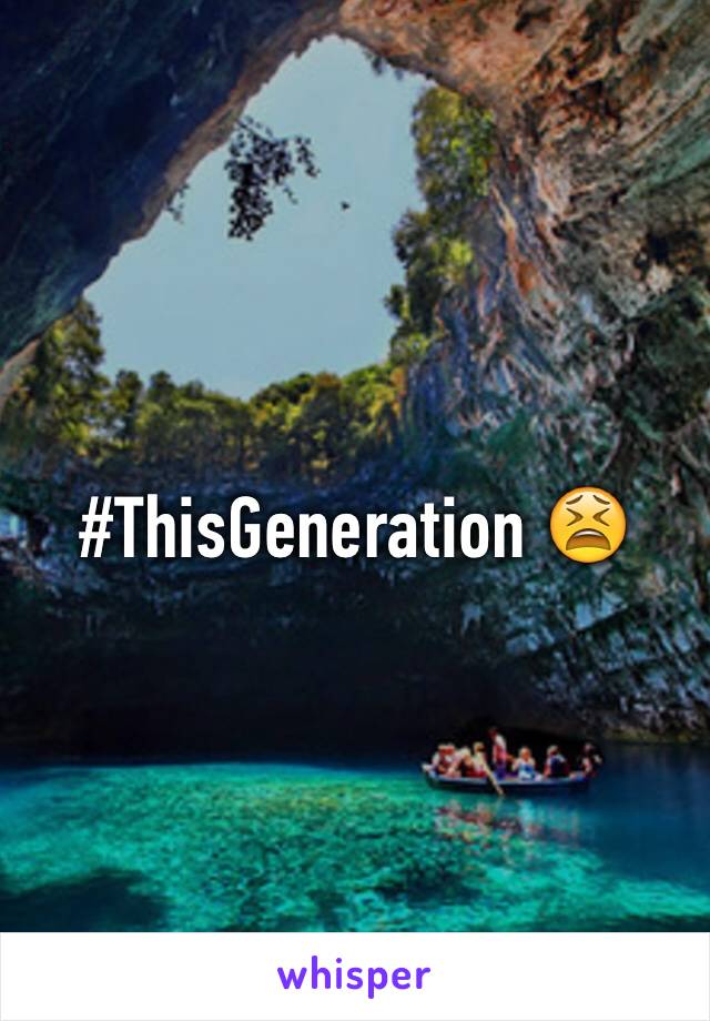 #ThisGeneration 😫