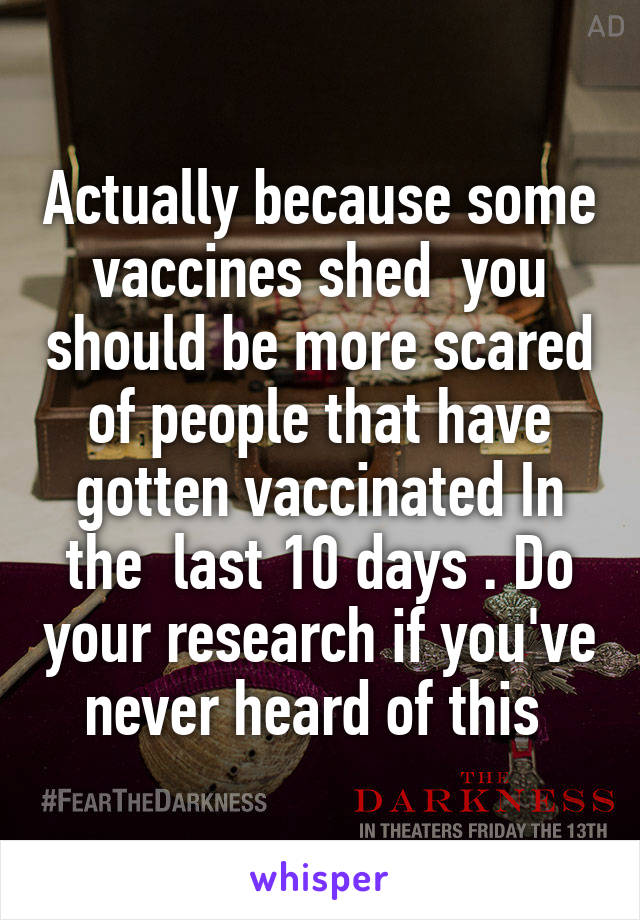 Actually because some vaccines shed  you should be more scared of people that have gotten vaccinated In the  last 10 days . Do your research if you've never heard of this 