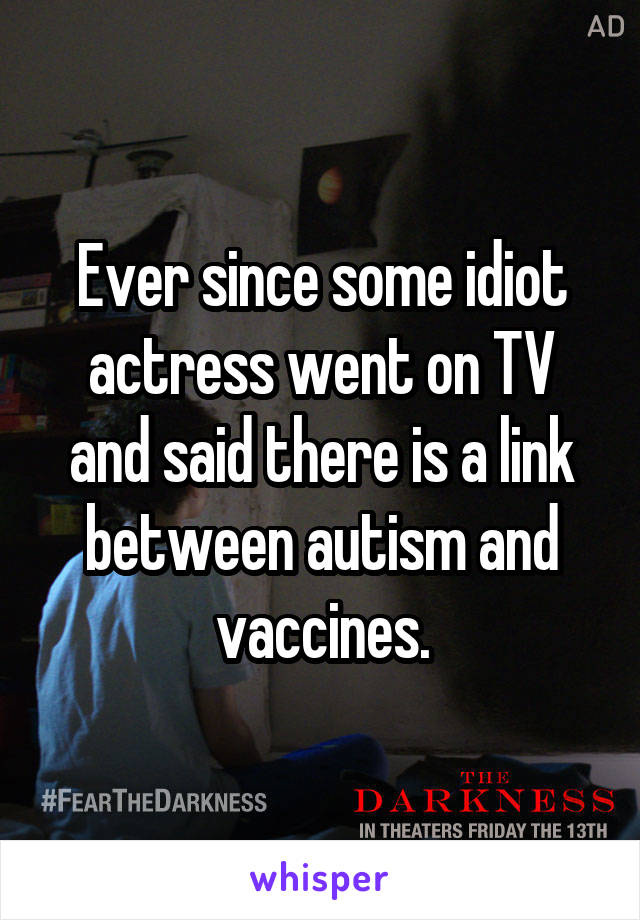 Ever since some idiot actress went on TV and said there is a link between autism and vaccines.