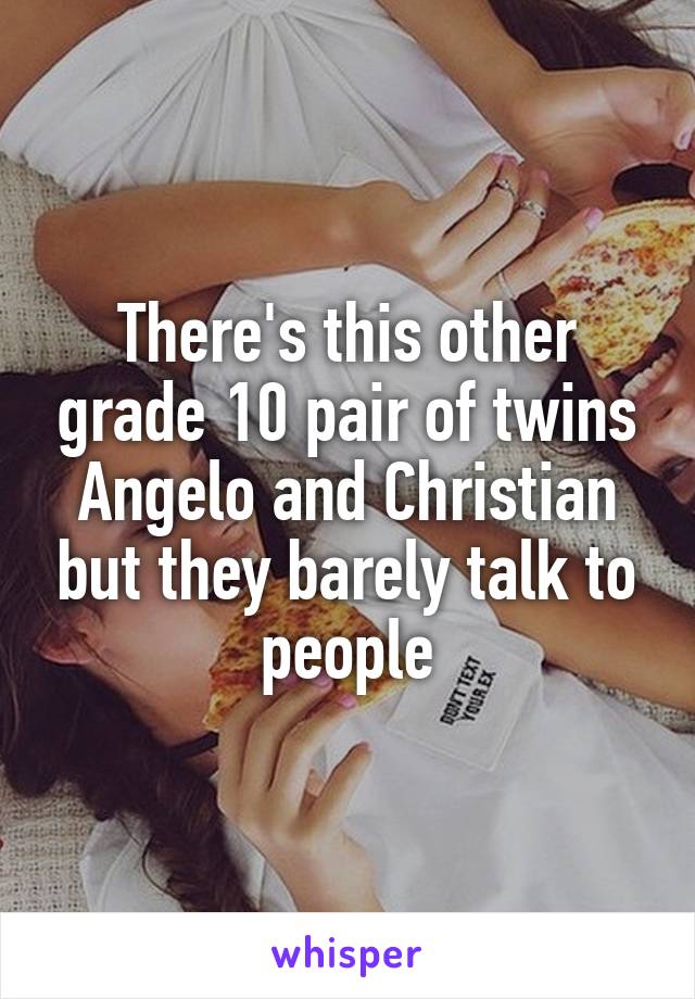 There's this other grade 10 pair of twins Angelo and Christian but they barely talk to people