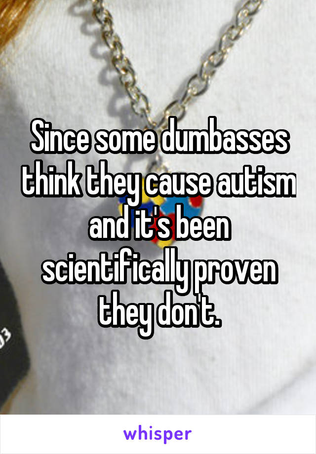 Since some dumbasses think they cause autism and it's been scientifically proven they don't.