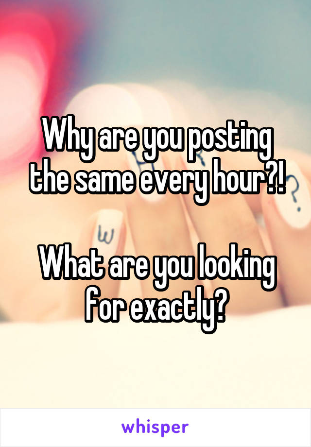Why are you posting the same every hour?!

What are you looking for exactly?