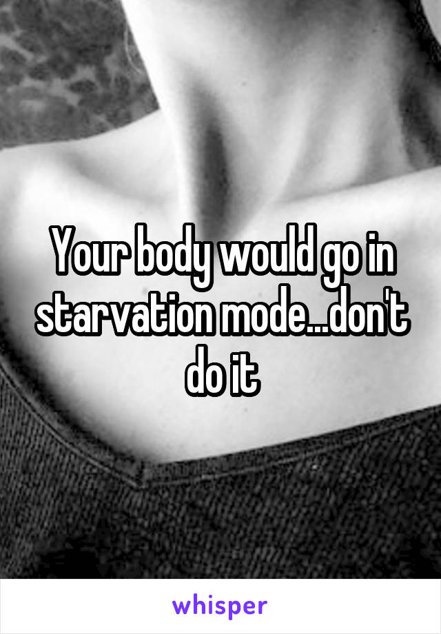 Your body would go in starvation mode...don't do it