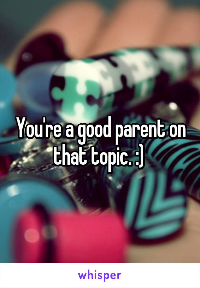 You're a good parent on that topic. :) 