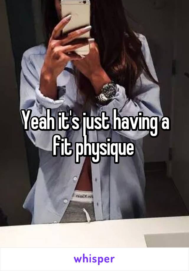 Yeah it's just having a fit physique 