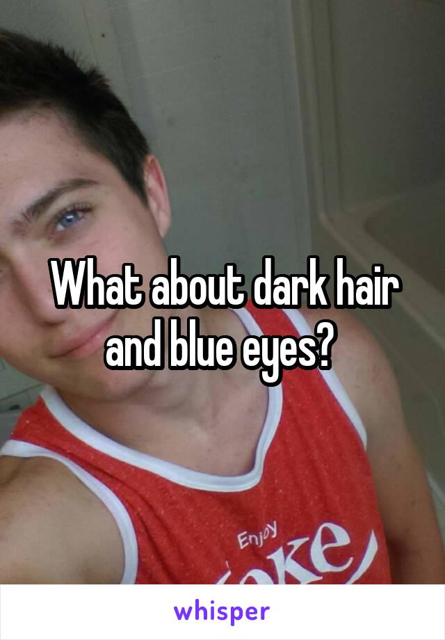 What about dark hair and blue eyes? 