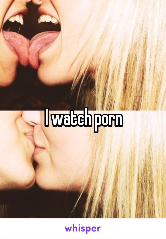 I watch porn