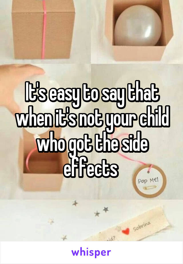 It's easy to say that when it's not your child who got the side effects 