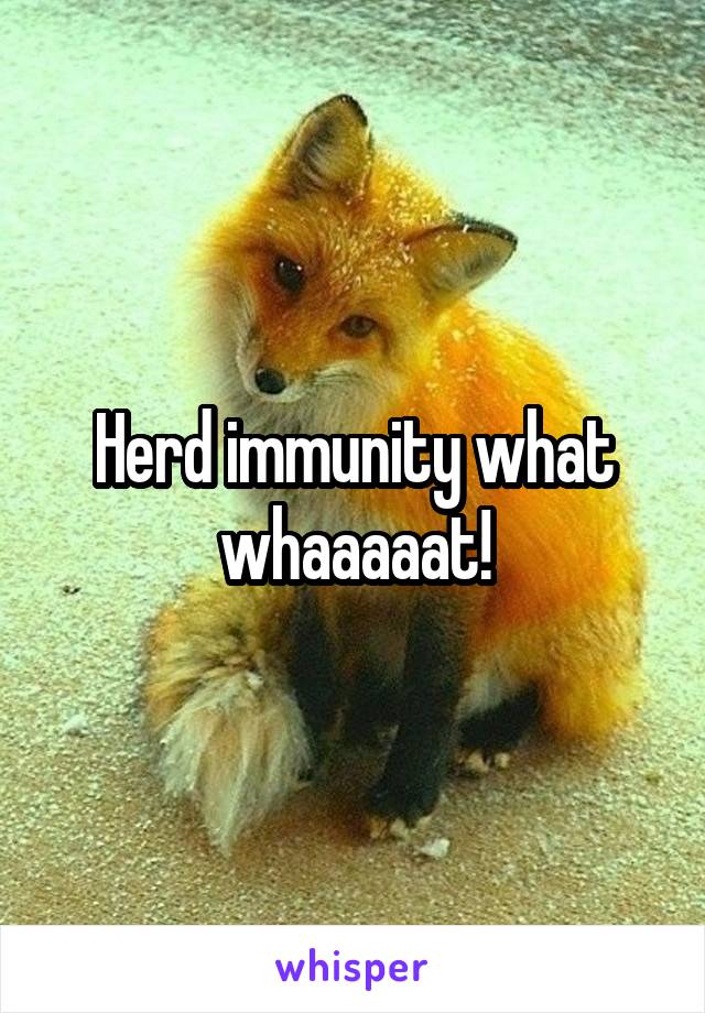 Herd immunity what whaaaaat!