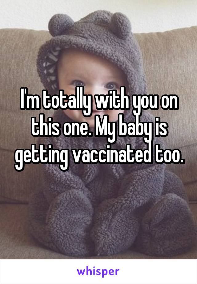 I'm totally with you on this one. My baby is getting vaccinated too. 