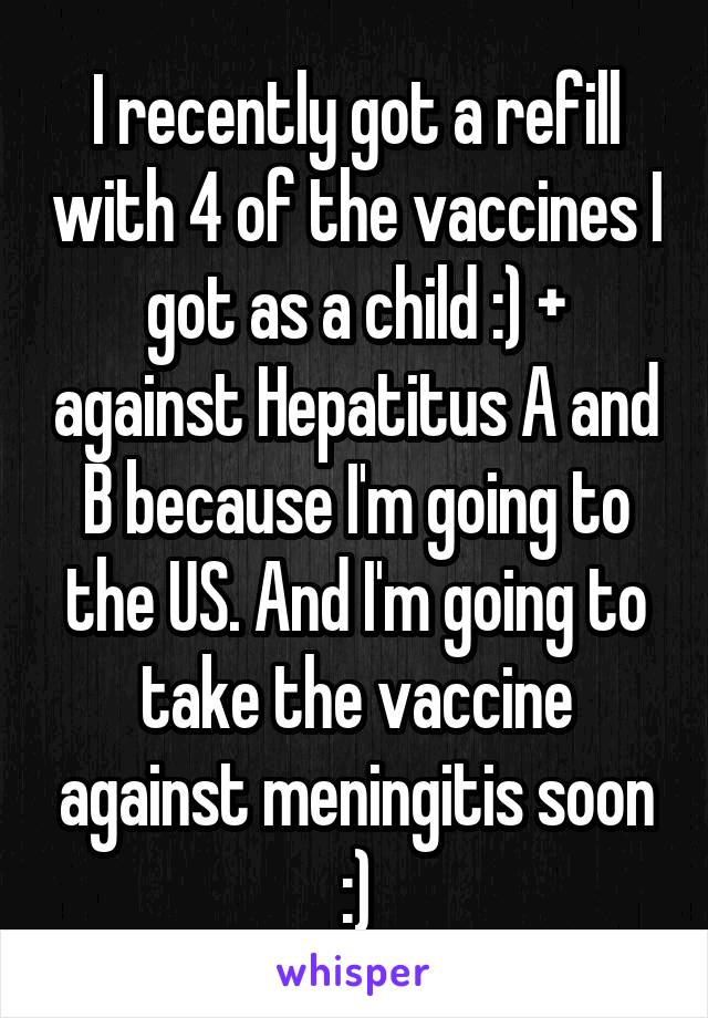 I recently got a refill with 4 of the vaccines I got as a child :) + against Hepatitus A and B because I'm going to the US. And I'm going to take the vaccine against meningitis soon :)