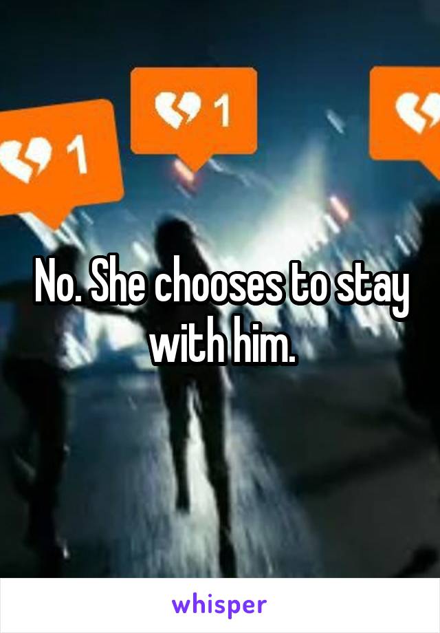 No. She chooses to stay with him.