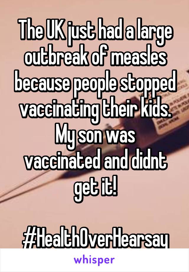 The UK just had a large outbreak of measles because people stopped vaccinating their kids.
My son was vaccinated and didnt get it!

#HealthOverHearsay