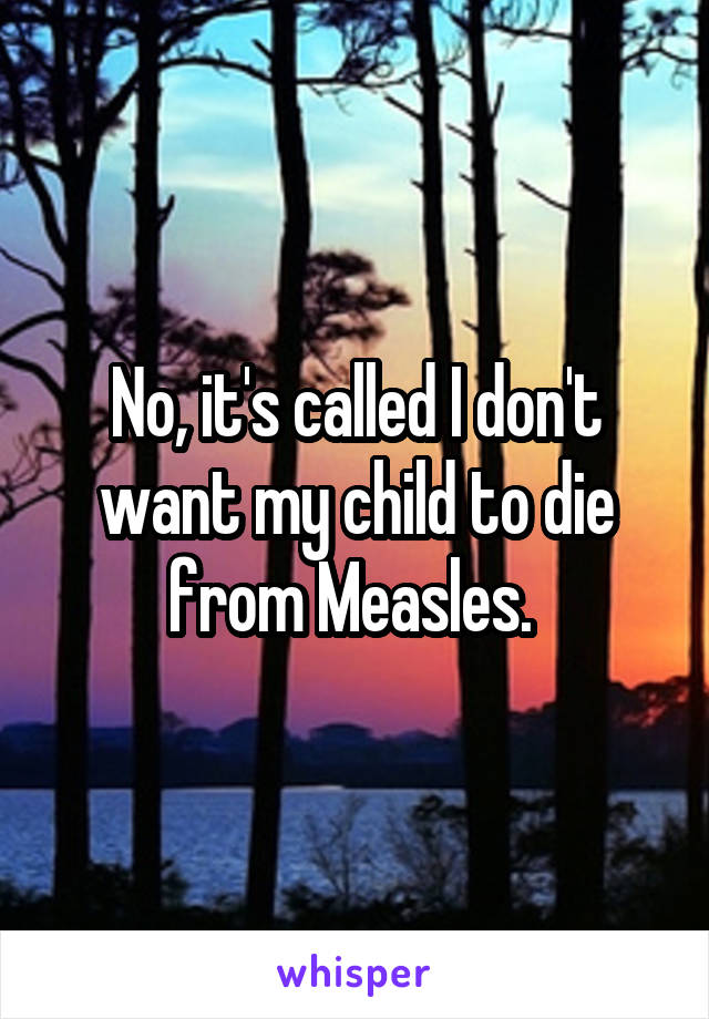 No, it's called I don't want my child to die from Measles. 