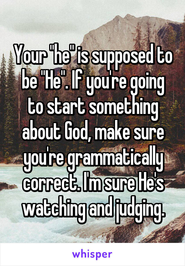 Your "he" is supposed to be "He". If you're going to start something about God, make sure you're grammatically correct. I'm sure He's watching and judging.